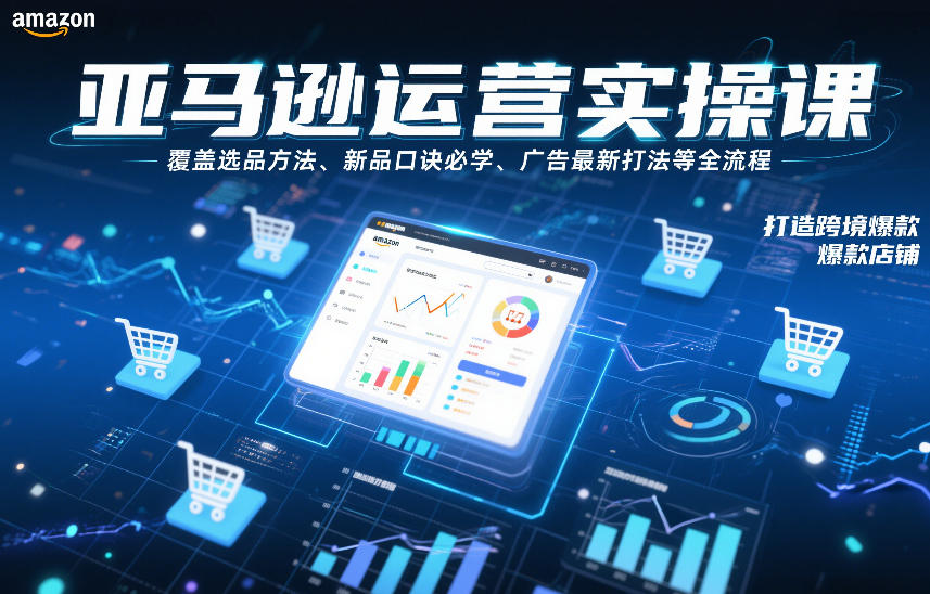 亚马逊运营实操课，覆盖选品方法、新品口诀必学、广告最新打法等全流程，打造跨境爆款店铺-baizmi