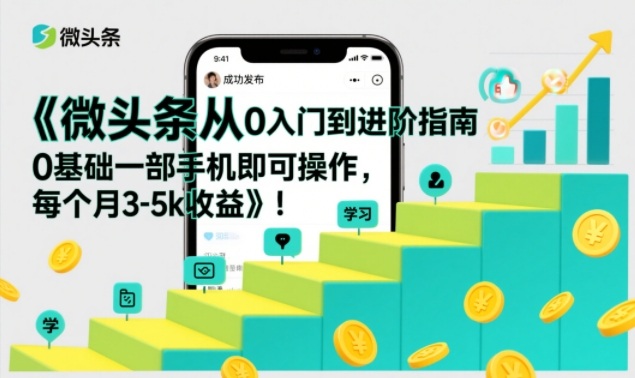 微头条从0入门到进阶指南，0基础一部手机即可操作，每个月3-5k收益-baizmi