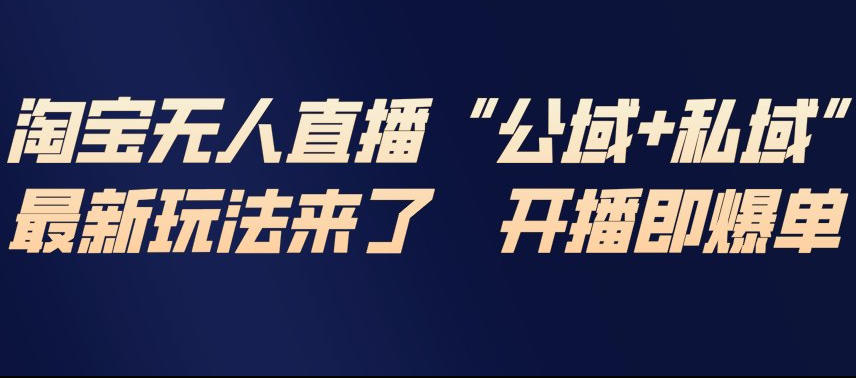 淘宝无人直播完整教程，公试+私域，最新玩法来了，开播即爆单-baizmi