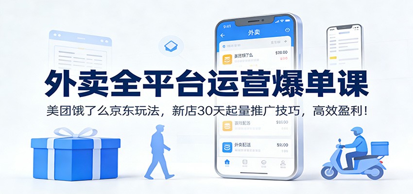 外卖全平台运营爆单课：美团饿了么京东玩法，新店30天起量推广技巧，高效盈利！-baizmi