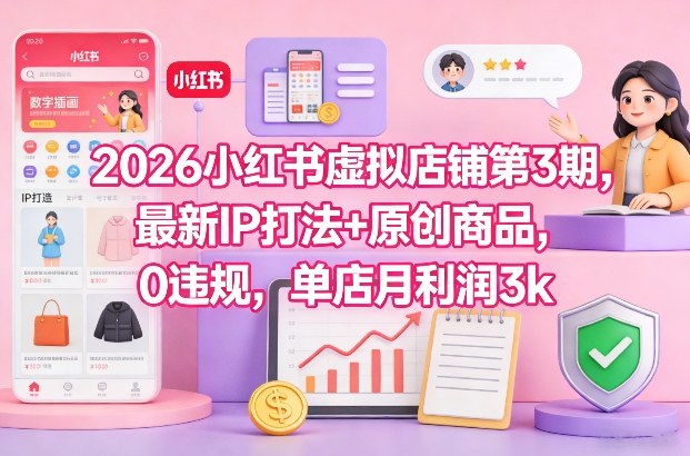 2026小红书虚拟店铺第3期，最新IP打法+原创商品，0违规，单店月利润3k+-baizmi