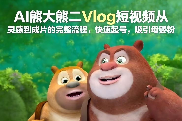 AI熊大熊二Vlog短视频从灵感到成片的完整流程，快速起号，吸引母婴粉-baizmi