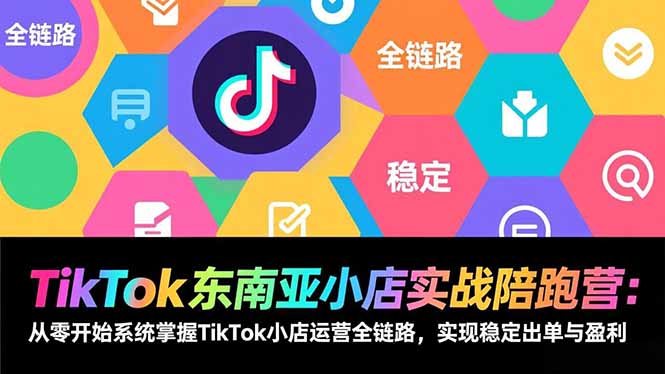 TikTok东南亚小店实战陪跑营：从零开始系统掌握TikTok小店运营全链路，实现稳定出单与盈利-baizmi