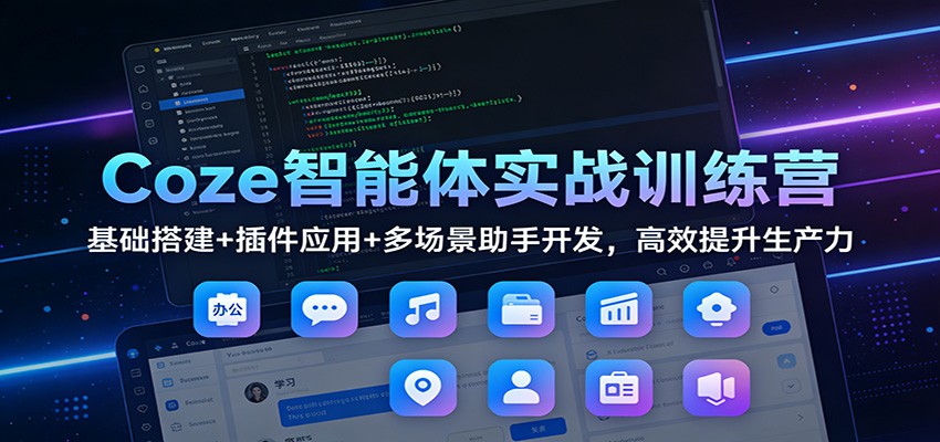 Coze智能体实战训练营：基础搭建+插件应用+多场景助手开发，高效提升生产力-baizmi