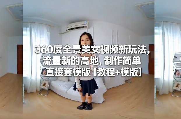 360度全景美女视频新玩法，流量新的高地，制作简单直接套模版【教程+模版】-baizmi