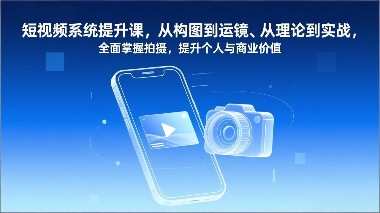 短视频系统提升课，从构图到运镜、从理论到实战，全面掌握拍摄，提升个人与商业价值-baizmi