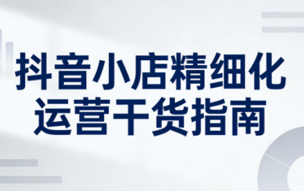 无缺·抖音店铺精细化运营干货指南新版(更新2026)-baizmi