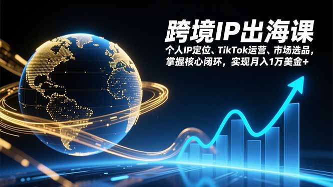 跨境IP出海课，个人IP定位、TikTok运营、市场选品，掌握核心闭环，实现月入1万美金+-baizmi