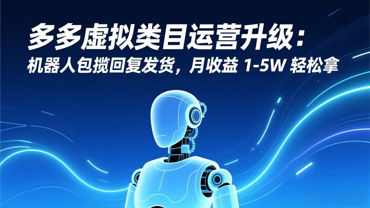 多多虚拟类目运营升级：机器人包揽回复发货，月收益 1-5W 轻松拿-baizmi