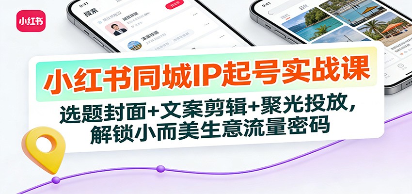 小红书同城IP起号实战课：选题封面+文案剪辑+聚光投放，解锁小而美生意流量密码-baizmi