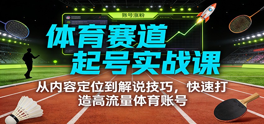 体育赛道起号实战课：从内容定位到解说技巧，快速打造高流量体育账号-baizmi