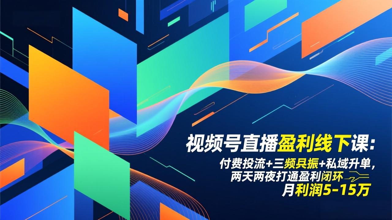 视频号直播盈利线下课：付费投流+三频共振+私域升单，两天两夜打通盈利闭环，月利润5-15万-baizmi
