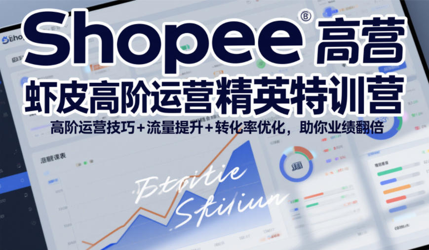 Shopee虾皮高阶运营精英特训营，高阶运营技巧+流量提升+转化率优化，助你业绩翻倍-baizmi