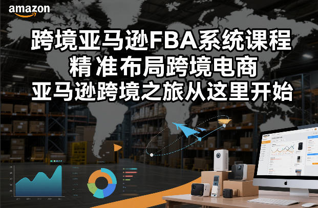 跨境亚马逊FBA系统课程，精准布局跨境电商，亚马逊跨境之旅从这里开始-baizmi