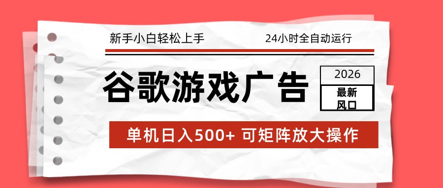 2026最新谷歌游戏广告 单机日入500+ 24小时全自动运行，新手小白轻松玩转-baizmi