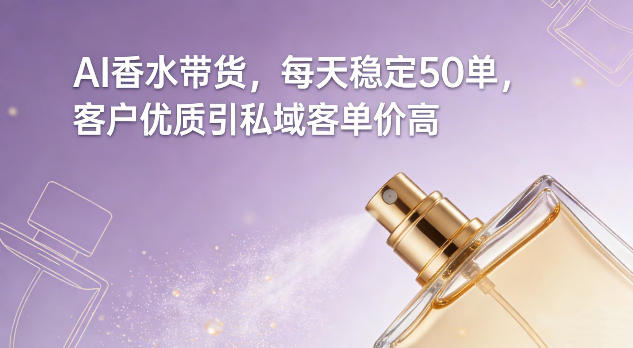 AI香水带货，每天稳定50单，客户优质引私域客单价高-baizmi