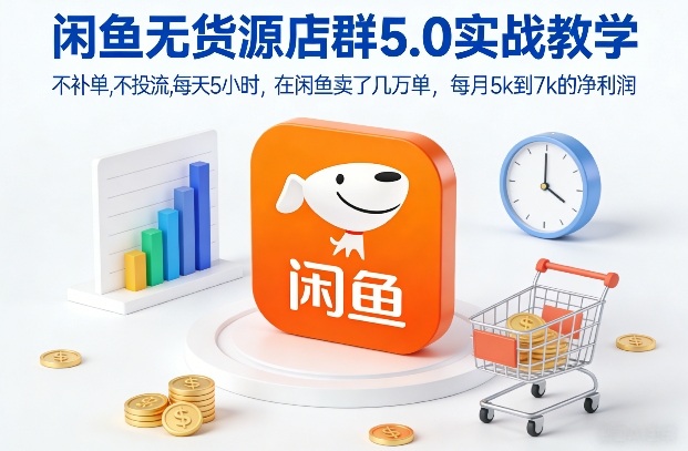 闲鱼无货源店群5.0实战教学，不补单，不投流，每天5小时，在闲鱼卖了几万单，每月5k到7k的净利润-baizmi