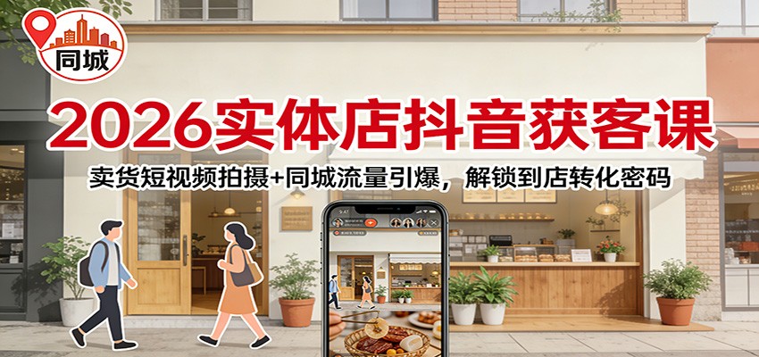 2026实体店抖音获客：卖货短视频拍摄+同城流量引爆，解锁到店转化密码-baizmi