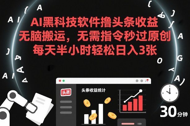 AI黑科技软件撸头条收益，无脑搬运，无需指令秒过原创，每天半小时轻松日入3张【揭秘】-baizmi
