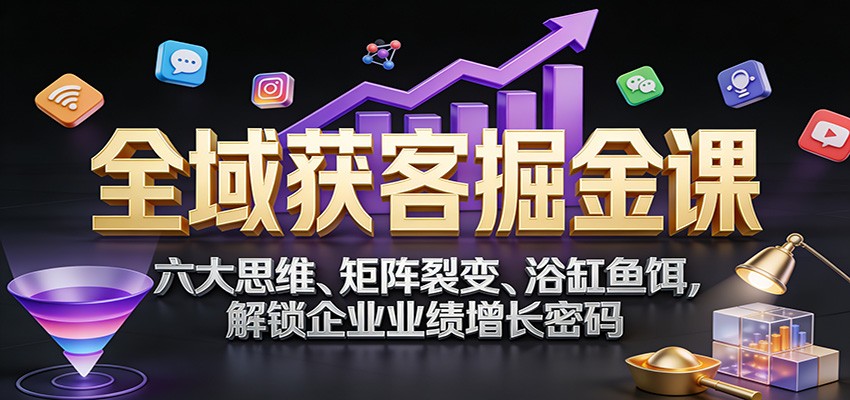 全域获客掘金课：六大思维、矩阵裂变、浴缸鱼饵，解锁企业业绩增长密码-baizmi