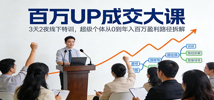 百万UP成交大课：3天2夜线下特训，超级个体从0到年入百万盈利路径拆解-baizmi