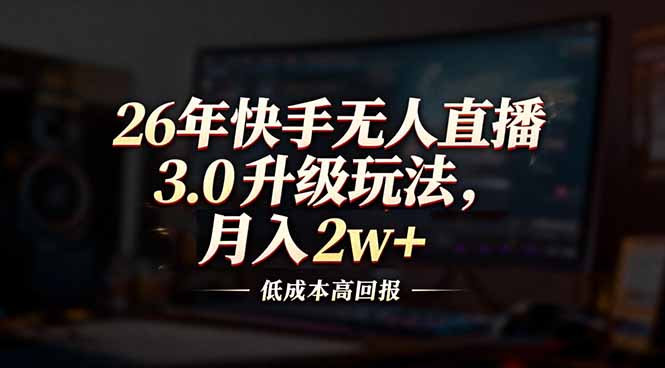 26年快手无人直播3.0升级玩法，低成本高回报，月入2w+-baizmi
