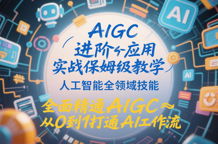 AIGC进阶应用实战保姆级教学，人工智能全领域技能，全面精通AIGC从0到1打通AI工作流-baizmi