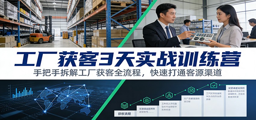 工厂获客3天实战训练营：手把手拆解工厂获客全流程，快速打通客源渠道-baizmi