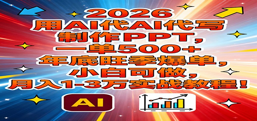 2026用AI代写制作PPT，一单500+，年底旺季爆单，小白可做，月入1-3万实战教程-baizmi