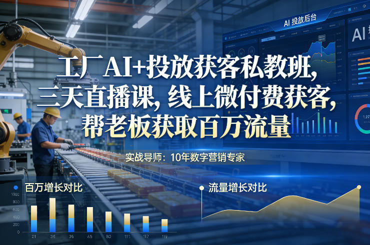 工厂AI+投放获客私教班，三天直播课，线上微付费获客，帮老板获取百万流量-baizmi