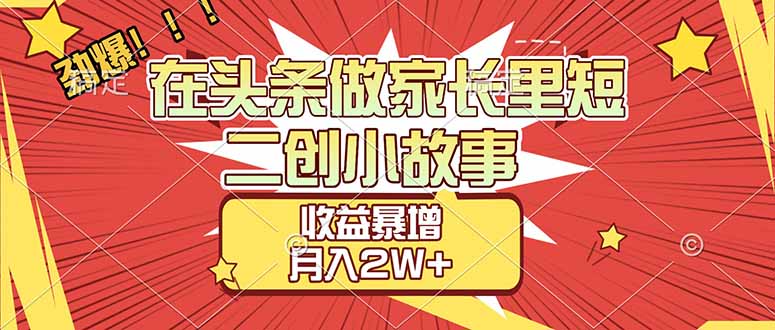 【劲爆】在头条做家长里短二创小故事，收益暴增，月入2W+-baizmi