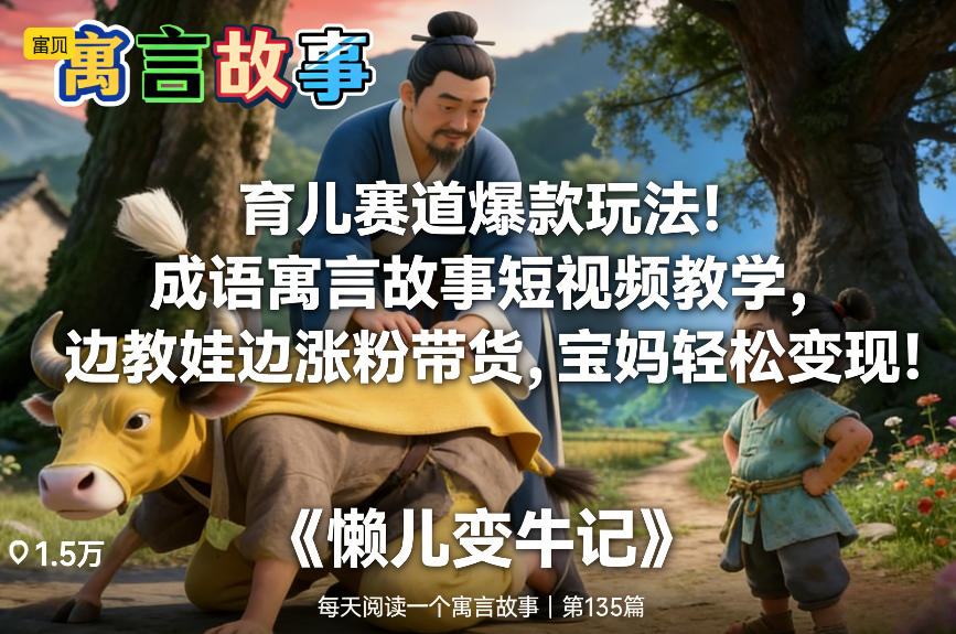 育儿赛道爆款玩法！成语寓言故事短视频教学，边教娃边涨粉带货，宝妈轻松变现！-baizmi
