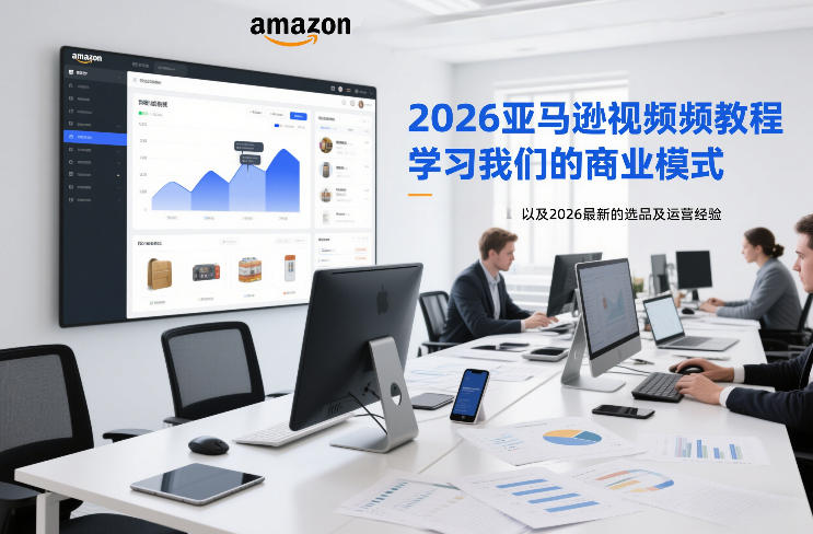 2026亚马逊视频教程，学习我们的商业模式，以及2026最新的选品及运营经验-baizmi