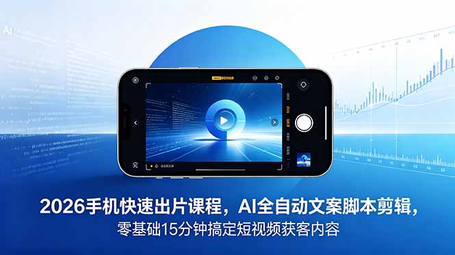 2026 手机快速出片课程，AI 全自动文案脚本剪辑，零基础 15 分钟搞定短视频获客内容-baizmi