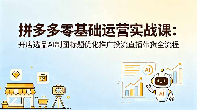 拼多多零基础运营实战课：开店选品AI制图标题优化推广投流直播带货全流程-baizmi