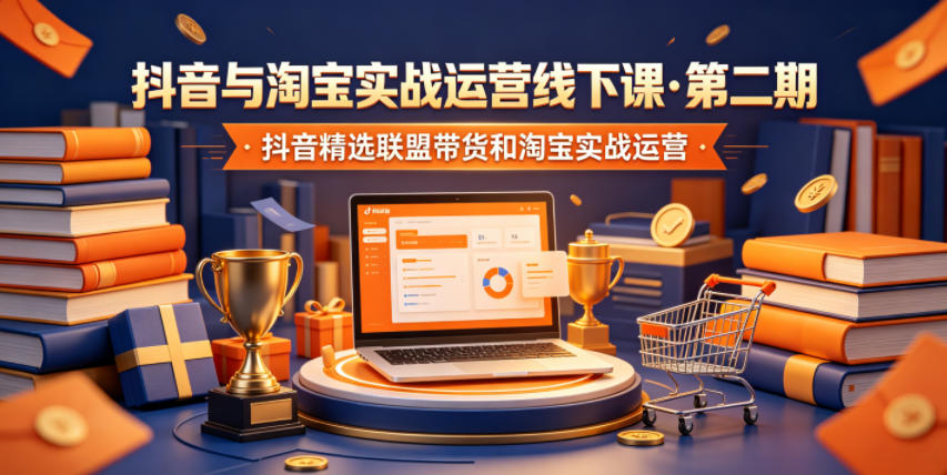 抖音与淘宝实战运营线下课·第二期，抖音精选联盟带货和淘宝实战运营-baizmi