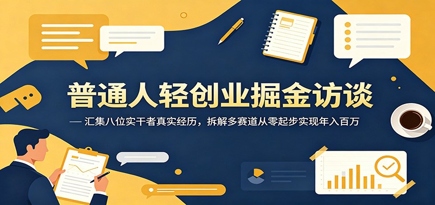 普通人轻创业掘金访谈：汇集八位实干者真实经历，拆解多赛道从零起步实现年入百万-baizmi