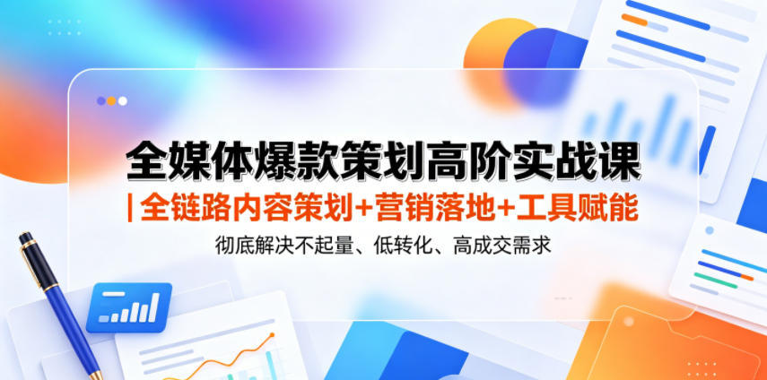 全媒体爆款策划高阶实战课｜全链路内容策划+营销落地+工具赋能，彻底解决不起量、低转化、低成交难题-baizmi