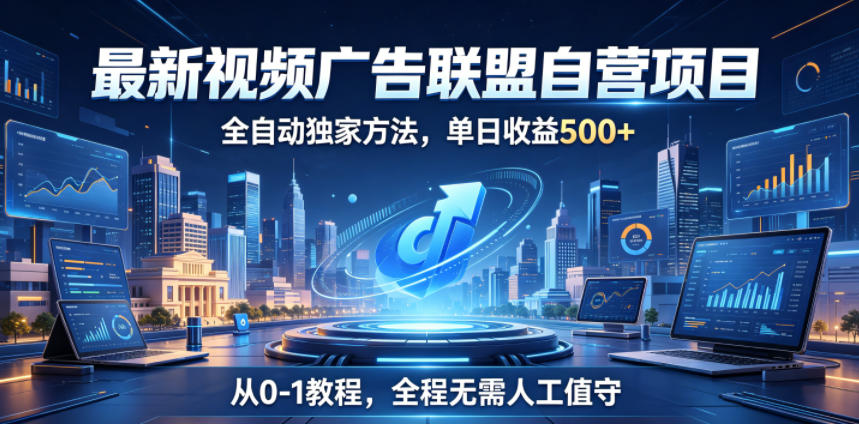 最新视频广告联盟自营项目，全自动独家方法，单日收益500+，从0-1教程，全程无需人工值守【揭秘】-baizmi