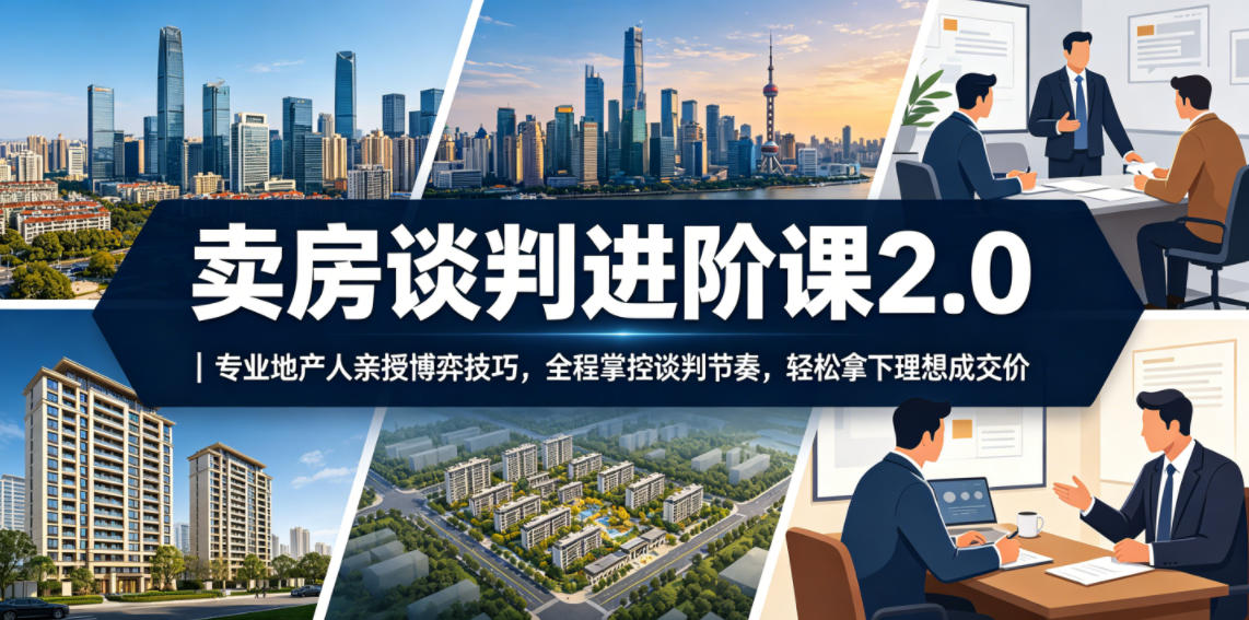 卖房谈判进阶课2.0｜专业地产人亲授博弈技巧，全程掌控谈判节奏，轻松拿下理想成交价-baizmi