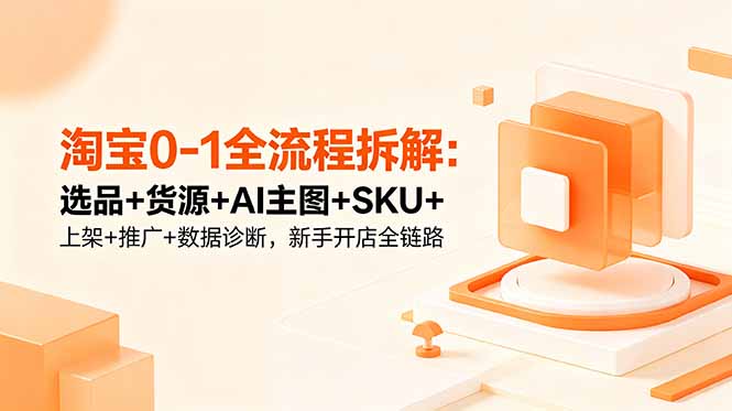 淘宝0-1全流程拆解：选品+货源+AI主图+SKU+上架+推广+数据诊断，新手开店全链路-baizmi
