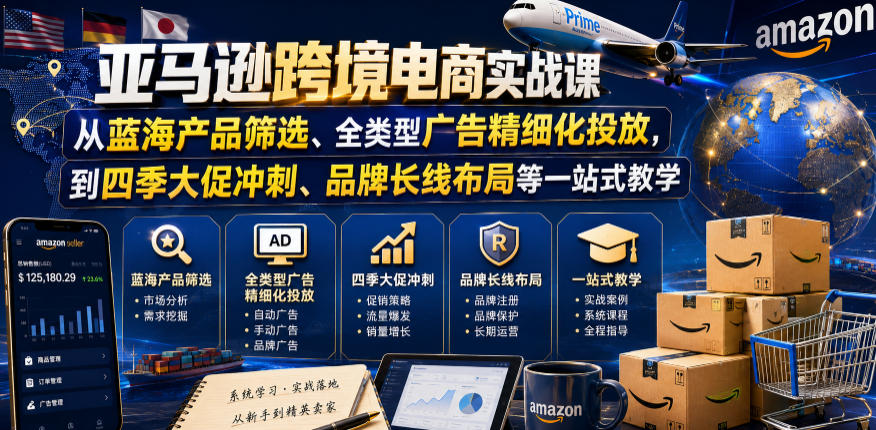 亚马逊跨境电商实战课，从蓝海产品筛选、全类型广告精细化投放，到四季大促冲刺、品牌长线布局等一站式教学-baizmi