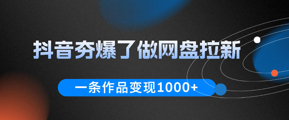 抖音夯爆了做网盘拉新，一条作品轻松10W+流量，变现1k+，看完即可上手操作-baizmi