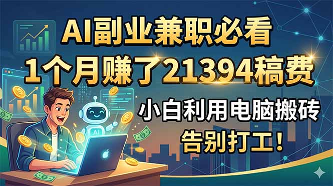 AI副业兼职必看，1个月赚了21394稿费，小白利用电脑搬砖，告别打工！-baizmi