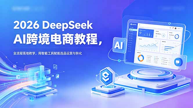 2026 DeepSeek AI跨境电商教程，全流程落地教学，用智能工具赋能选品运营与转化-baizmi