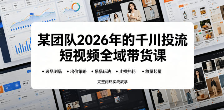 某团队2026年的千川投流短视频全域带货课，从选品测品、吊品玩法、止损控耗到放量起量，完整闭环实战教学-baizmi