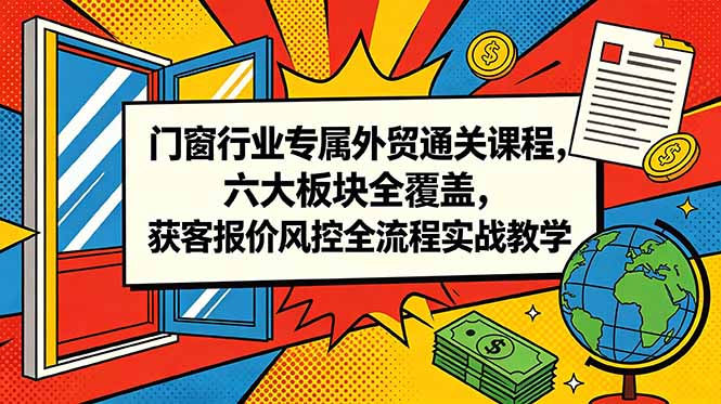 门窗行业专属外贸通关课程，六大板块全覆盖，获客报价风控全流程实战教学-baizmi