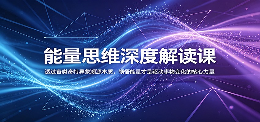 能量思维深度解读课：透过各类奇特异象溯源本质，领悟能量才是驱动事物变化的核心力量-baizmi