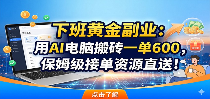 下班黄金副业：用AI电脑搬砖一单600，保姆级接单资源直送！-baizmi