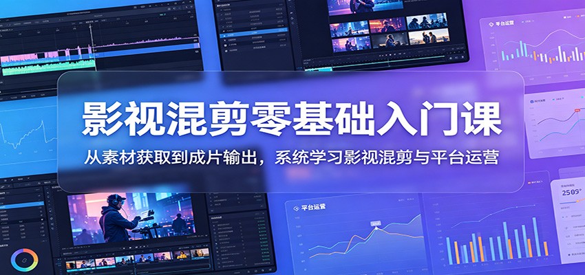 影视混剪零基础入门课：从素材获取到成片输出，系统学习影视混剪与平台运营-baizmi